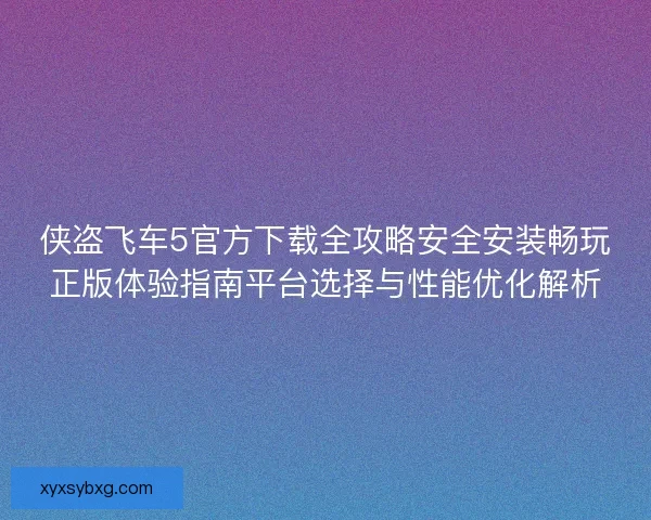 侠盗飞车5官方下载全攻略安全安装畅玩正版体验指南平台选择与性能优化解析