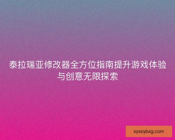 泰拉瑞亚修改器全方位指南提升游戏体验与创意无限探索