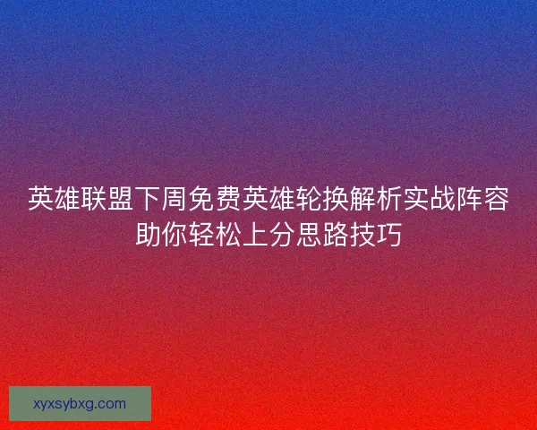 英雄联盟下周免费英雄轮换解析实战阵容助你轻松上分思路技巧 英雄联盟下周免费英雄轮换解析实战阵容助你轻松上分思路技巧