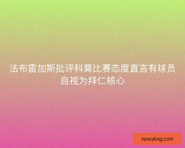 法布雷加斯批评科莫比赛态度直言有球员自视为拜仁核心