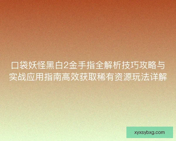 口袋妖怪黑白2金手指全解析技巧攻略与实战应用指南高效获取稀有资源玩法详解