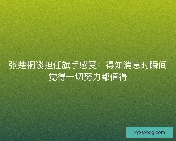 张楚桐谈担任旗手感受：得知消息时瞬间觉得一切努力都值得