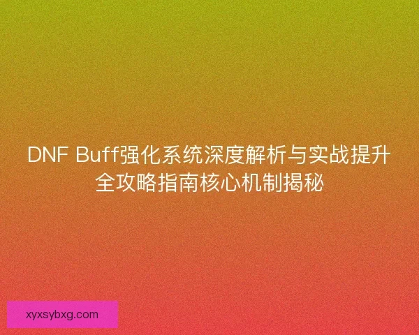 DNF Buff强化系统深度解析与实战提升全攻略指南核心机制揭秘 DNF Buff强化系统深度解析与实战提升全攻略指南核心机制揭秘