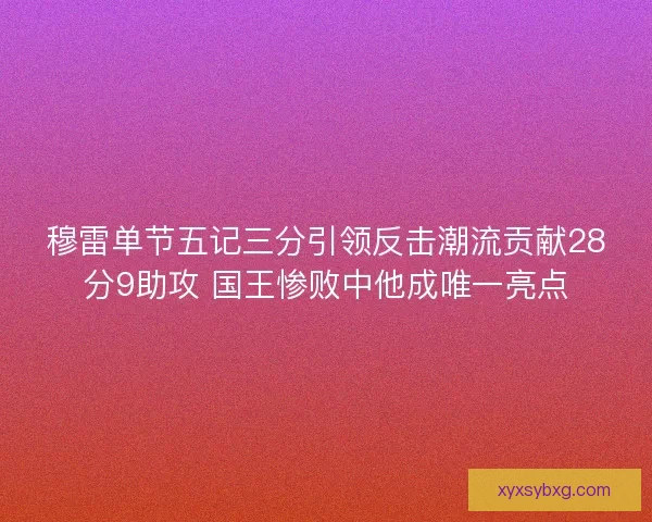 穆雷单节五记三分引领反击潮流贡献28分9助攻 国王惨败中他成唯一亮点