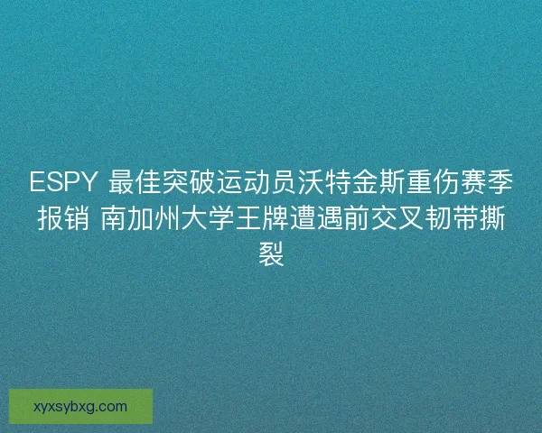 ESPY 最佳突破运动员沃特金斯重伤赛季报销 南加州大学王牌遭遇前交叉韧带撕裂