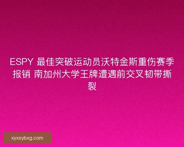 ESPY 最佳突破运动员沃特金斯重伤赛季报销 南加州大学王牌遭遇前交叉韧带撕裂
