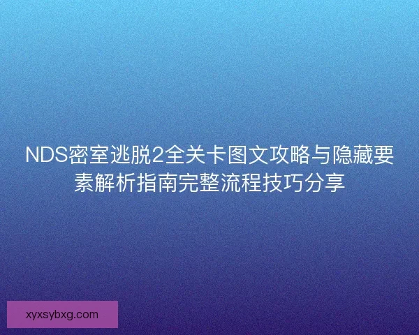 NDS密室逃脱2全关卡图文攻略与隐藏要素解析指南完整流程技巧分享 NDS密室逃脱2全关卡图文攻略与隐藏要素解析指南完整流程技巧分享