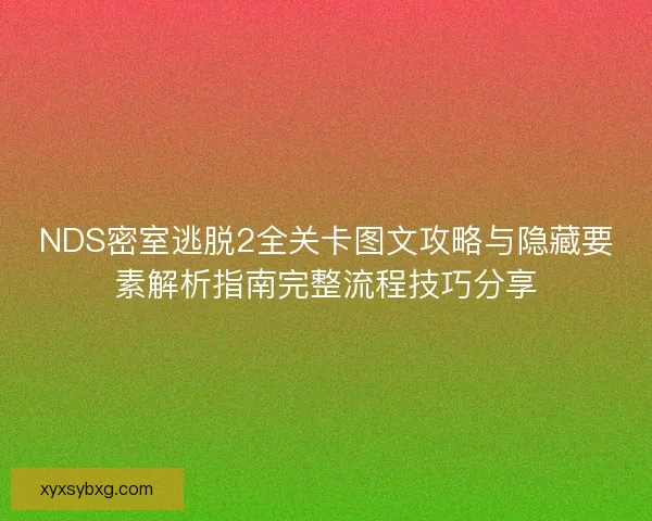 NDS密室逃脱2全关卡图文攻略与隐藏要素解析指南完整流程技巧分享 NDS密室逃脱2全关卡图文攻略与隐藏要素解析指南完整流程技巧分享